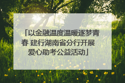 以金融温度温暖逐梦青春 建行湖南省分行开展爱心助考公益活动