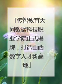 传智教育大同数据科技职业学院正式揭牌，打造山西数字人才新高地