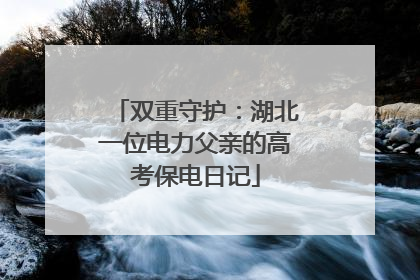 双重守护：湖北一位电力父亲的高考保电日记