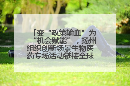变“政策输血”为“机会赋能”，扬州组织创新场景生物医药专场活动链接全球“隐形冠军”