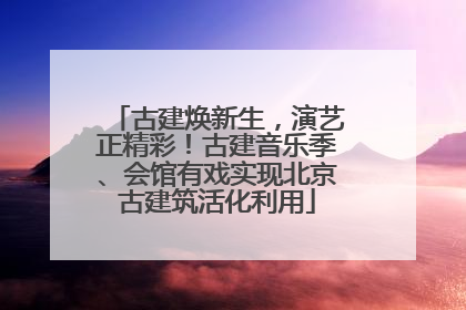 古建焕新生，演艺正精彩！古建音乐季、会馆有戏实现北京古建筑活化利用