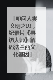 叩问人类文明之思，纪录片《寻访大师》解码法兰西文化基因