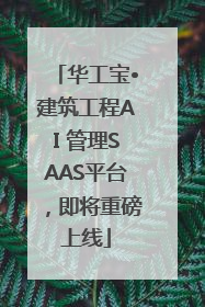 华工宝•建筑工程AI 管理SAAS平台，即将重磅上线