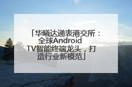 华曦达递表港交所：全球Android TV智能终端龙头，打造行业新模范