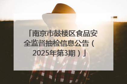 南京市鼓楼区食品安全监督抽检信息公告（2025年第3期）