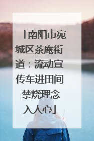 南阳市宛城区茶庵街道：流动宣传车进田间 禁烧理念入人心