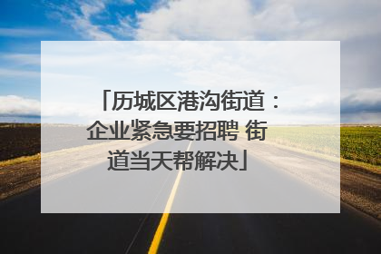 历城区港沟街道：企业紧急要招聘 街道当天帮解决