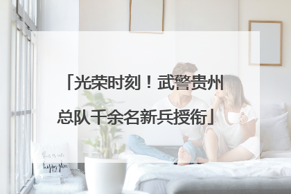 光荣时刻！武警贵州总队千余名新兵授衔