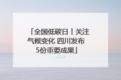 全国低碳日丨关注气候变化 四川发布5份重要成果