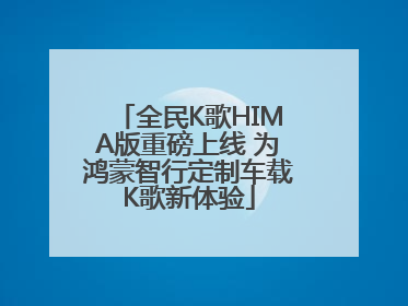 全民K歌HIMA版重磅上线 为鸿蒙智行定制车载K歌新体验