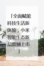 全面赋能科技生活新体验，小米智能生态新品震撼上市