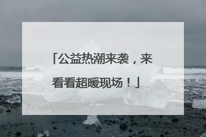 公益热潮来袭，来看看超暖现场！