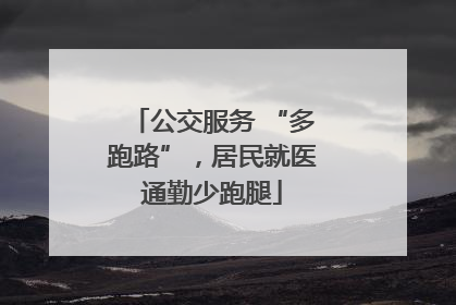 公交服务 “多跑路”，居民就医通勤少跑腿