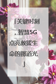 关键时刻，智慧5G点亮救援生命的那道光