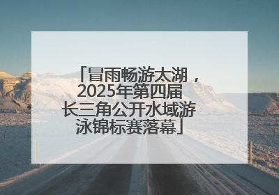 冒雨畅游太湖，2025年第四届长三角公开水域游泳锦标赛落幕