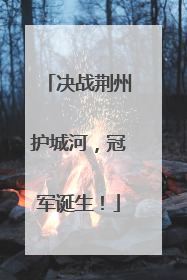 决战荆州护城河，冠军诞生！