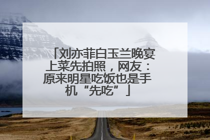 刘亦菲白玉兰晚宴上菜先拍照，网友：原来明星吃饭也是手机“先吃”