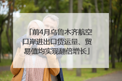 前4月乌鲁木齐航空口岸进出口货运量、贸易值均实现翻倍增长