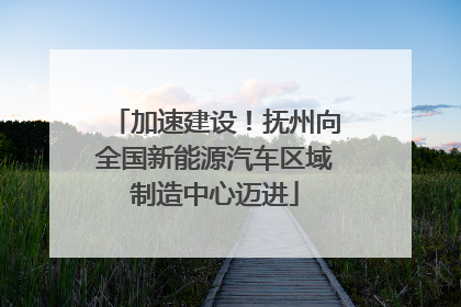 加速建设！抚州向全国新能源汽车区域制造中心迈进