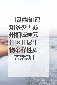 动物知识知多少！苏州相城建元社区开展生物多样性科普活动