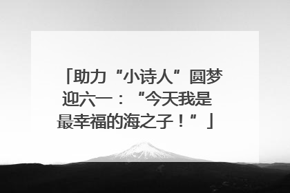 助力“小诗人”圆梦 迎六一：“今天我是最幸福的海之子！”