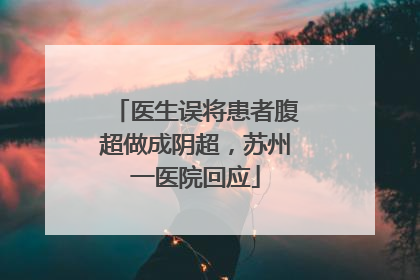 医生误将患者腹超做成阴超，苏州一医院回应