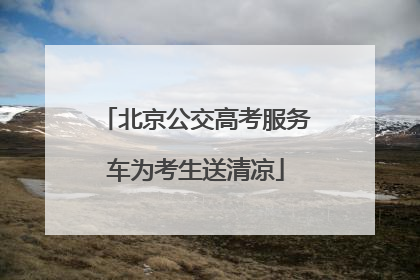 北京公交高考服务车为考生送清凉