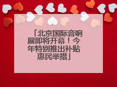 北京国际音响展即将开幕！今年特别推出补贴惠民举措