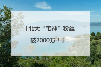 北大“韦神”粉丝破2000万！
