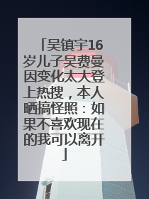 吴镇宇16岁儿子吴费曼因变化太大登上热搜，本人晒搞怪照：如果不喜欢现在的我可以离开
