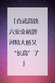 合武高铁六安金裕淠河特大桥又“长高”了