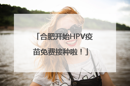 合肥开始HPV疫苗免费接种啦！