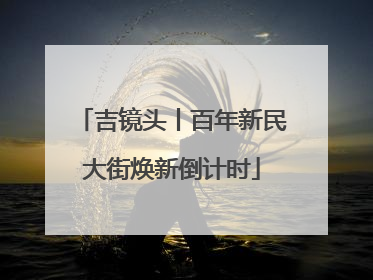 吉镜头丨百年新民大街焕新倒计时