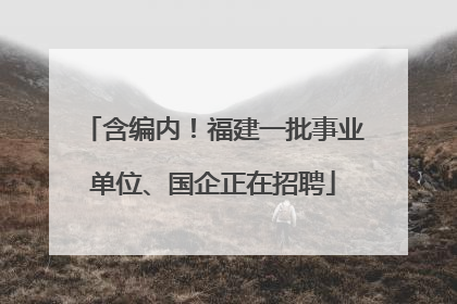 含编内！福建一批事业单位、国企正在招聘