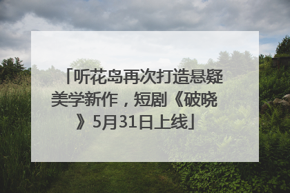 听花岛再次打造悬疑美学新作，短剧《破晓》5月31日上线
