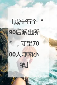 咸宁有个“90后派出所”，守望7000人鄂南小镇
