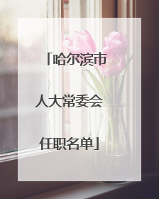哈尔滨市人大常委会任职名单