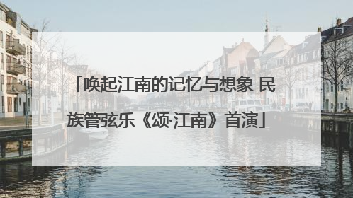 唤起江南的记忆与想象 民族管弦乐《颂·江南》首演