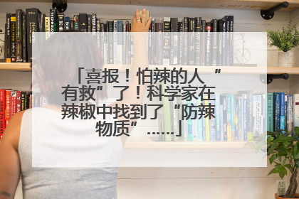 喜报！怕辣的人“有救”了！科学家在辣椒中找到了“防辣物质”……