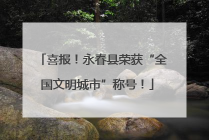 喜报！永春县荣获“全国文明城市”称号！