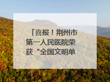 喜报！荆州市第一人民医院荣获“全国文明单位”称号