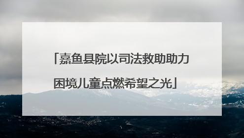 嘉鱼县院以司法救助助力困境儿童点燃希望之光