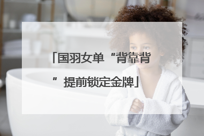 国羽女单“背靠背”提前锁定金牌