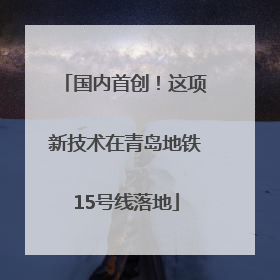 国内首创！这项新技术在青岛地铁15号线落地