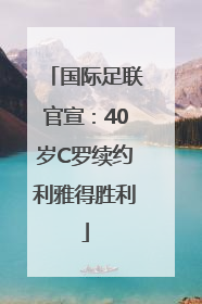 国际足联官宣：40岁C罗续约利雅得胜利