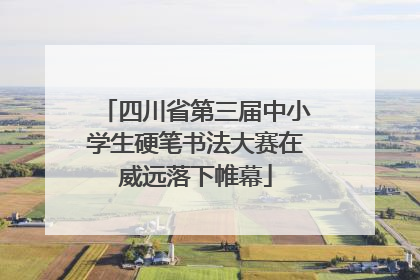四川省第三届中小学生硬笔书法大赛在威远落下帷幕