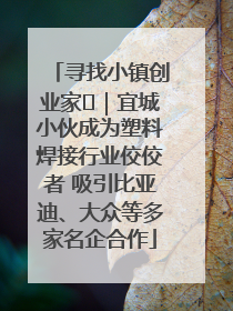 寻找小镇创业家㉞｜宜城小伙成为塑料焊接行业佼佼者 吸引比亚迪、大众等多家名企合作