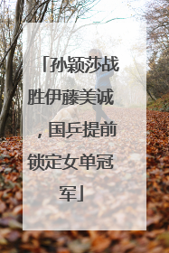 孙颖莎战胜伊藤美诚，国乒提前锁定女单冠军