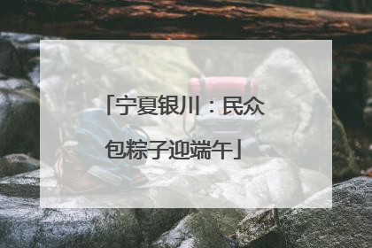宁夏银川：民众包粽子迎端午
