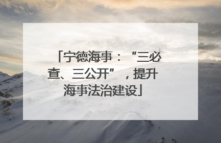 宁德海事：“三必查、三公开”，提升海事法治建设